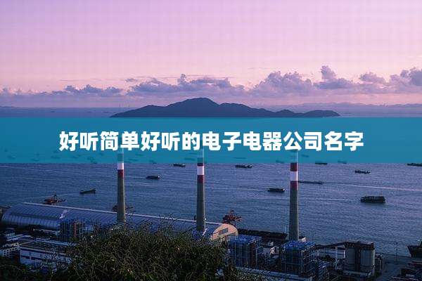 好听简单好听的电子电器公司名字