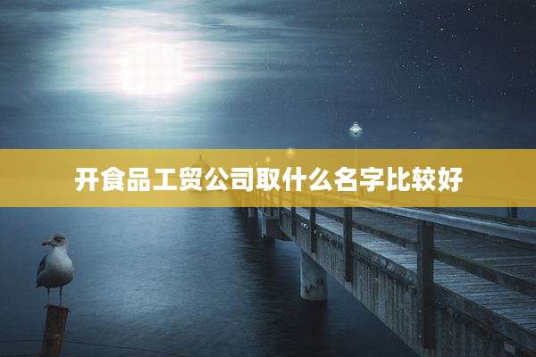 开食品工贸公司取什么名字比较好