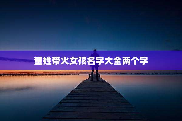 董姓带火女孩名字大全两个字