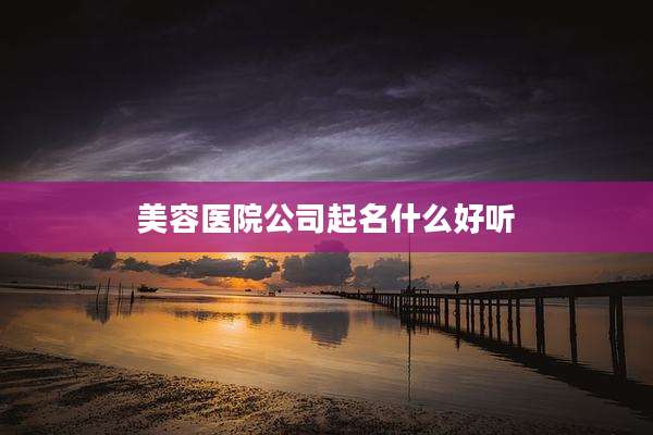 美容医院公司起名什么好听