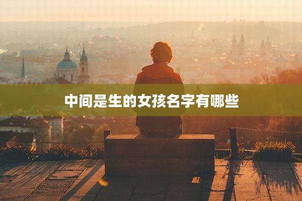 中间是生的女孩名字有哪些