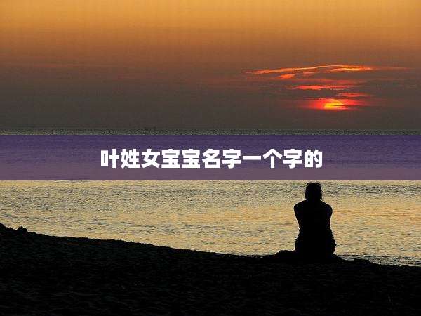 叶姓女宝宝名字一个字的