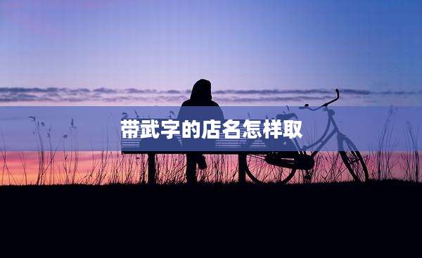 带武字的店名怎样取