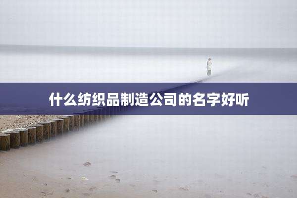 什么纺织品制造公司的名字好听
