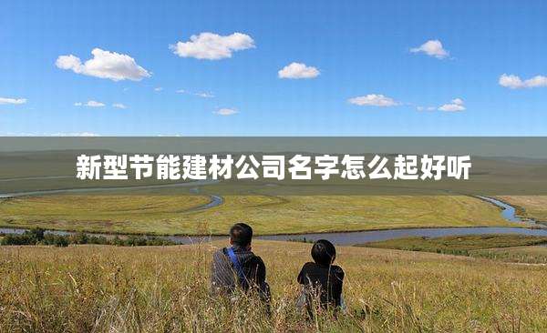 新型节能建材公司名字怎么起好听