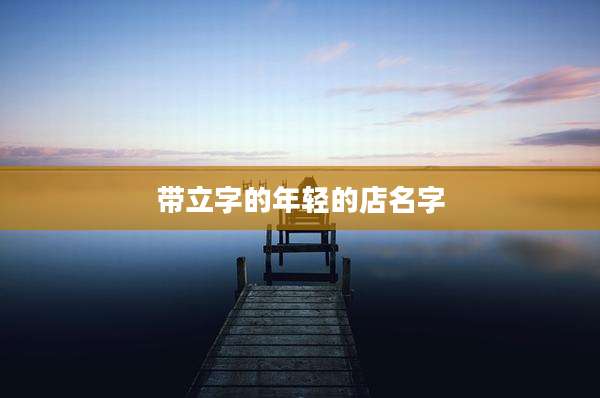 带立字的年轻的店名字