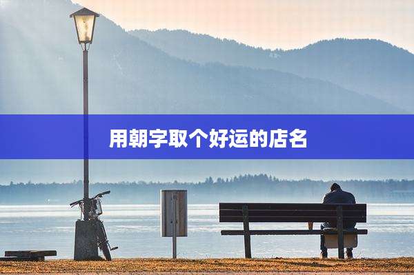 用朝字取个好运的店名