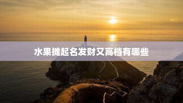 水果摊起名发财又高档有哪些