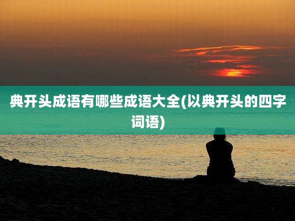 典开头成语有哪些成语大全(以典开头的四字词语)