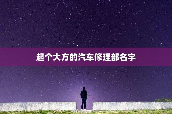 起个大方的汽车修理部名字