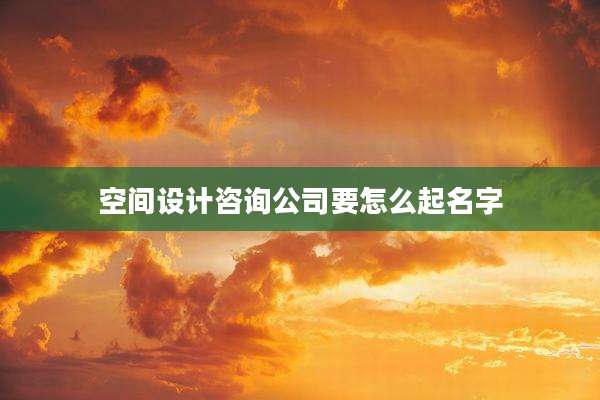 空间设计咨询公司要怎么起名字