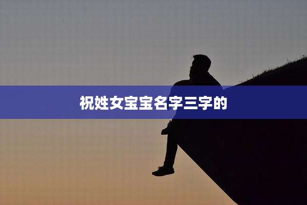 祝姓女宝宝名字三字的