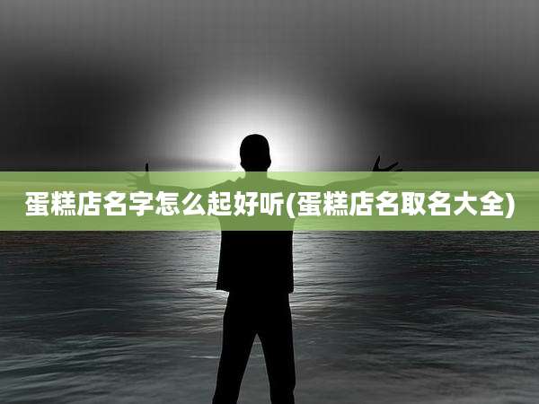 蛋糕店名字怎么起好听(蛋糕店名取名大全)