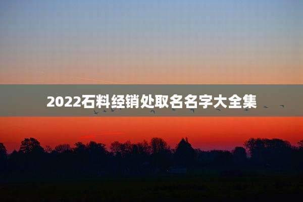 2022石料经销处取名名字大全集