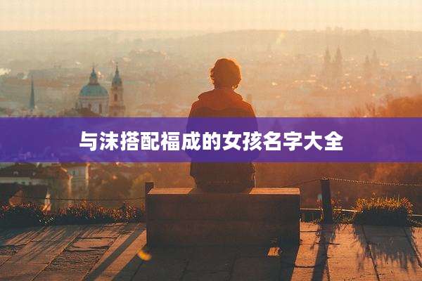 与沫搭配福成的女孩名字大全