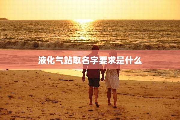液化气站取名字要求是什么