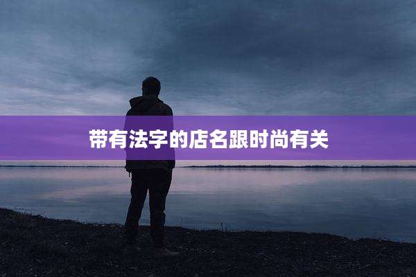 带有法字的店名跟时尚有关
