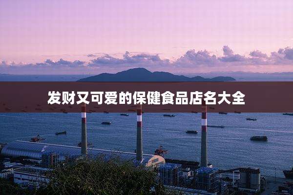 发财又可爱的保健食品店名大全