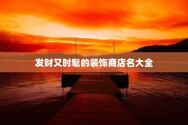 发财又时髦的装饰商店名大全