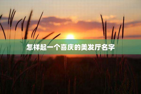 怎样起一个喜庆的美发厅名字
