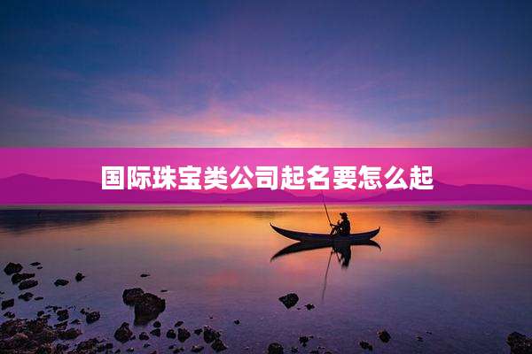 国际珠宝类公司起名要怎么起