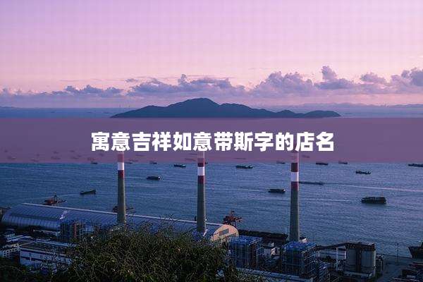 寓意吉祥如意带斯字的店名