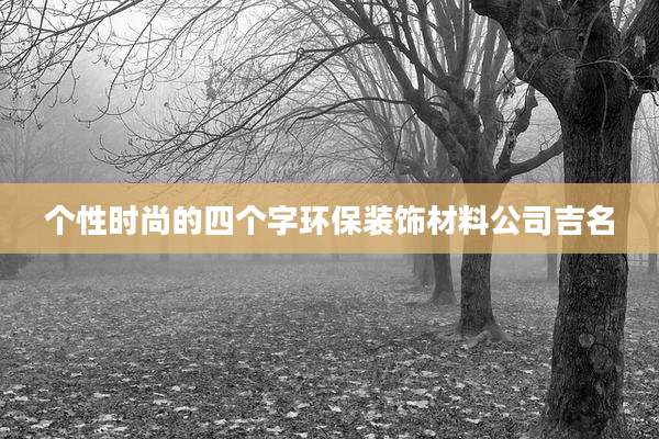 个性时尚的四个字环保装饰材料公司吉名