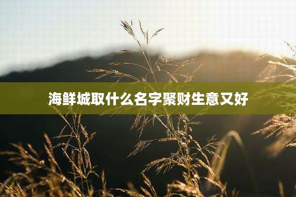 海鲜城取什么名字聚财生意又好
