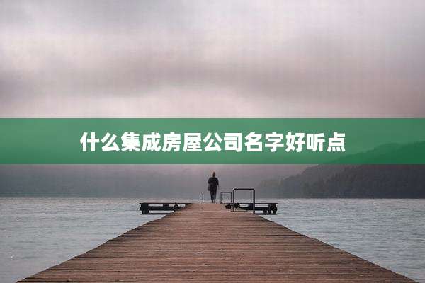 什么集成房屋公司名字好听点