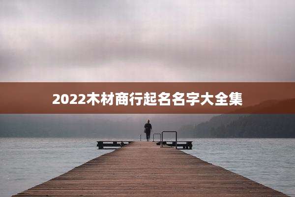 2022木材商行起名名字大全集