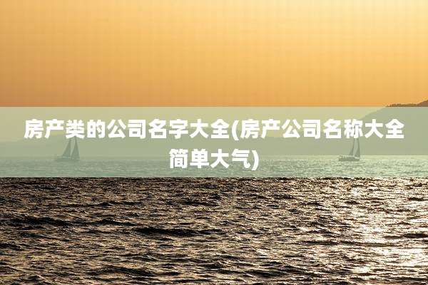 房产类的公司名字大全(房产公司名称大全简单大气)