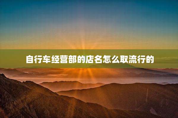 自行车经营部的店名怎么取流行的