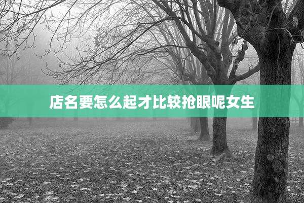店名要怎么起才比较抢眼呢女生