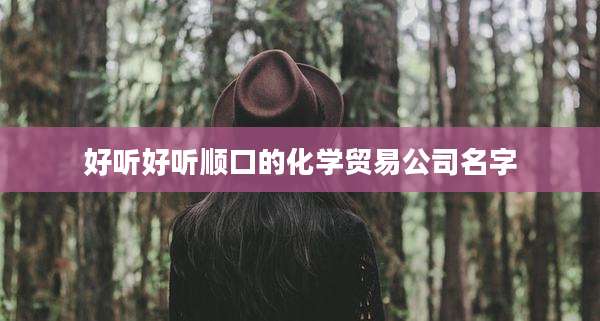 好听好听顺口的化学贸易公司名字