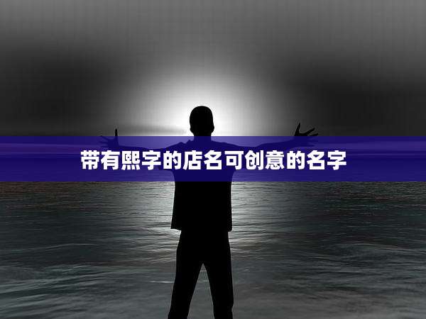 带有熙字的店名可创意的名字