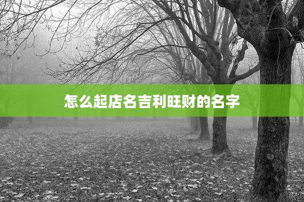 怎么起店名吉利旺财的名字