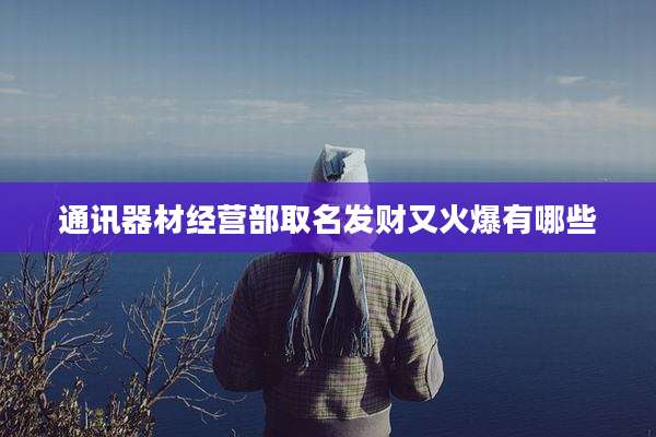 通讯器材经营部取名发财又火爆有哪些