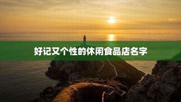 好记又个性的休闲食品店名字