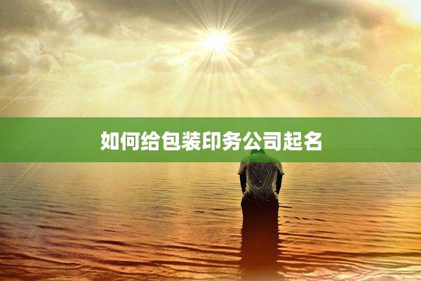 如何给包装印务公司起名