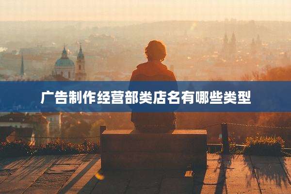 广告制作经营部类店名有哪些类型