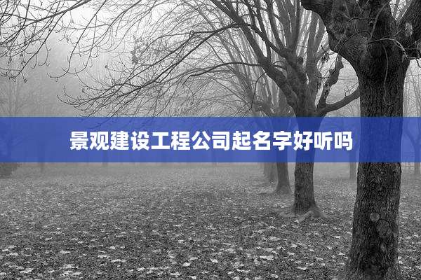 景观建设工程公司起名字好听吗
