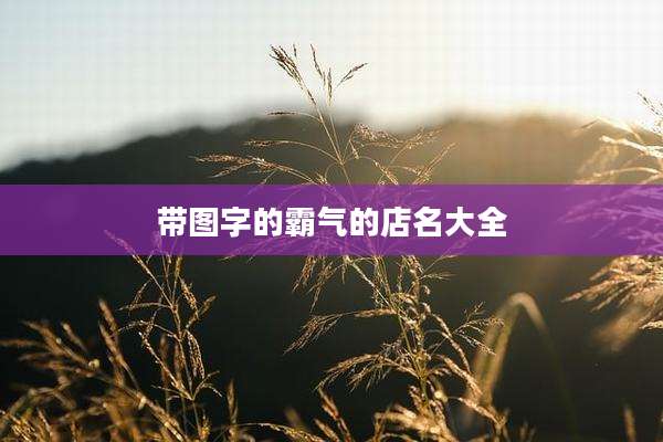 带图字的霸气的店名大全