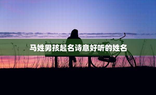 马姓男孩起名诗意好听的姓名