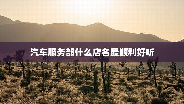 汽车服务部什么店名最顺利好听