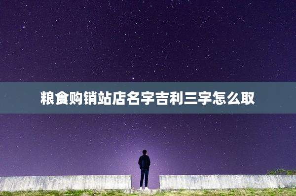 粮食购销站店名字吉利三字怎么取