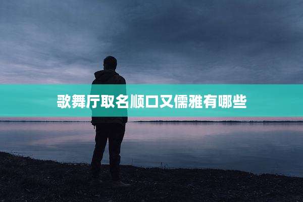 歌舞厅取名顺口又儒雅有哪些