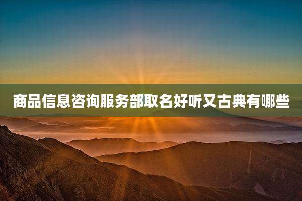 商品信息咨询服务部取名好听又古典有哪些