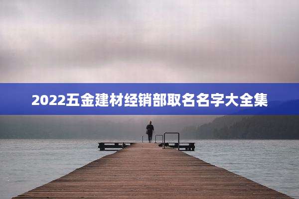 2022五金建材经销部取名名字大全集