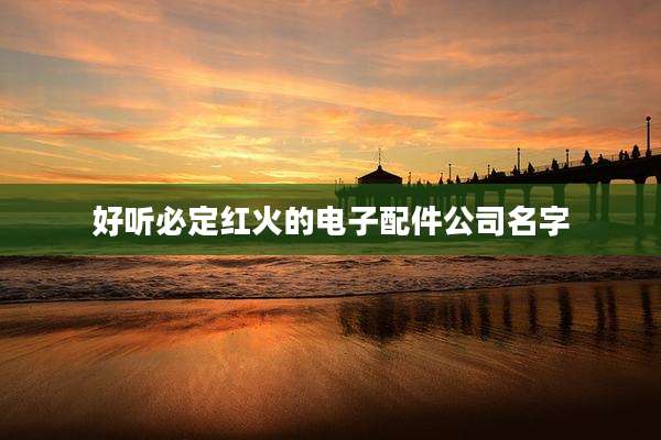 好听必定红火的电子配件公司名字
