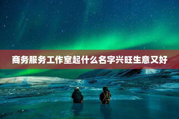 商务服务工作室起什么名字兴旺生意又好